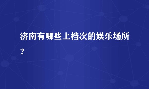 济南有哪些上档次的娱乐场所？