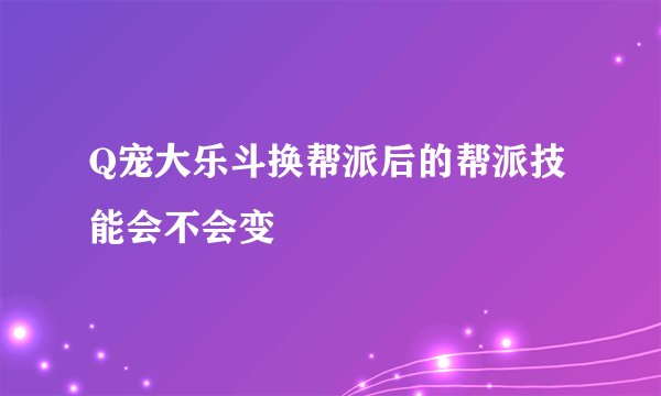 Q宠大乐斗换帮派后的帮派技能会不会变