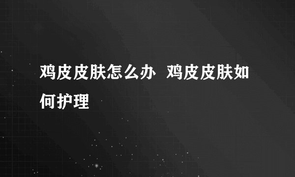 鸡皮皮肤怎么办  鸡皮皮肤如何护理