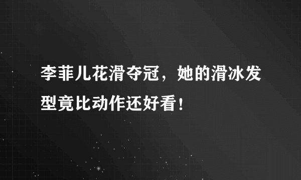 李菲儿花滑夺冠，她的滑冰发型竟比动作还好看！