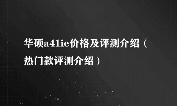 华硕a41ie价格及评测介绍(热门款评测介绍)
