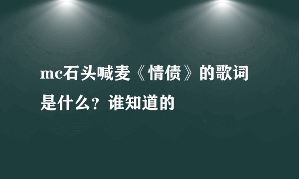 mc石头喊麦《情债》的歌词是什么?谁知道的