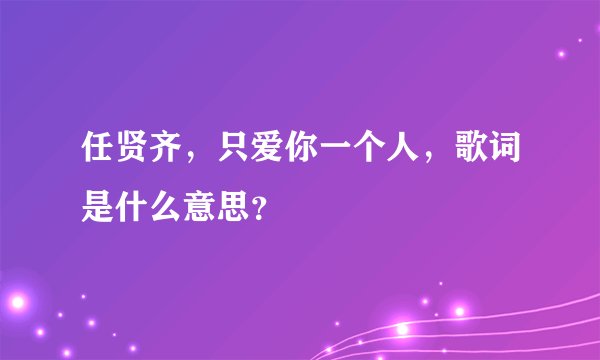 任贤齐，只爱你一个人，歌词是什么意思？