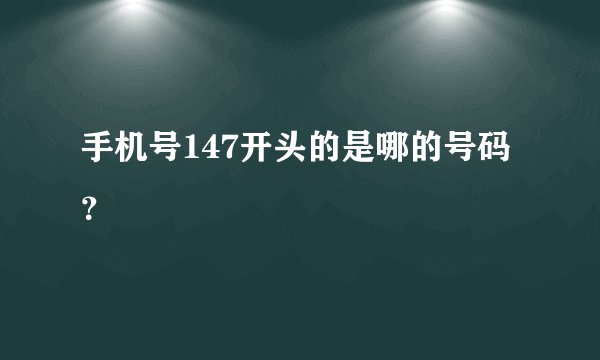 手机号147开头的是哪的号码？
