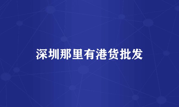 深圳那里有港货批发