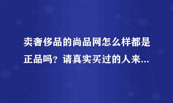 卖奢侈品的尚品网怎么样都是正品吗？请真实买过的人来说说看吧？