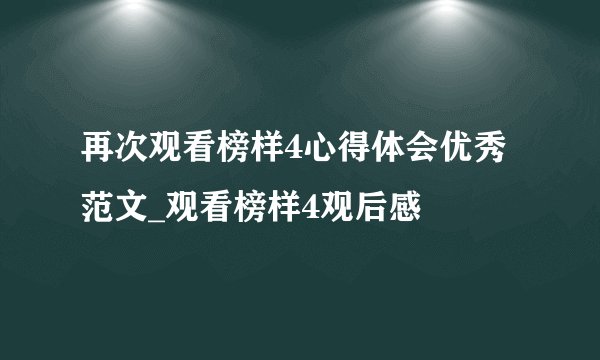再次观看榜样4心得体会优秀范文_观看榜样4观后感