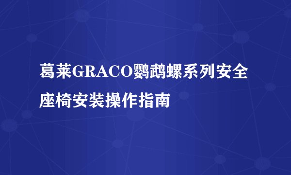 葛莱GRACO鹦鹉螺系列安全座椅安装操作指南