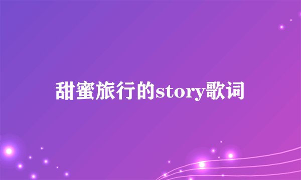 甜蜜旅行的story歌词