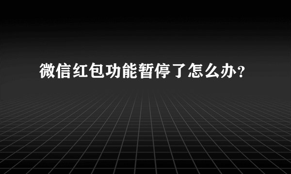 微信红包功能暂停了怎么办？