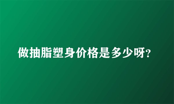 做抽脂塑身价格是多少呀？
