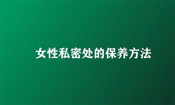 ​女性私密处的保养方法
