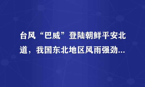 台风“巴威”登陆朝鲜平安北道,我国东北地区风雨强劲仍需防范