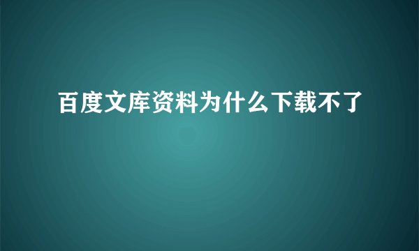 百度文库资料为什么下载不了