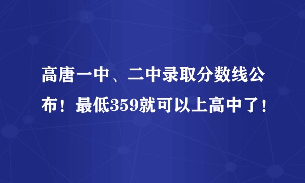 高唐一中、二中录取分数线公布!最低359就可以上高中了!