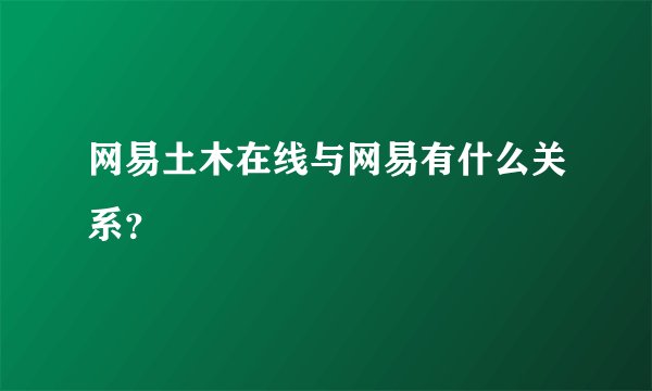 网易土木在线与网易有什么关系？