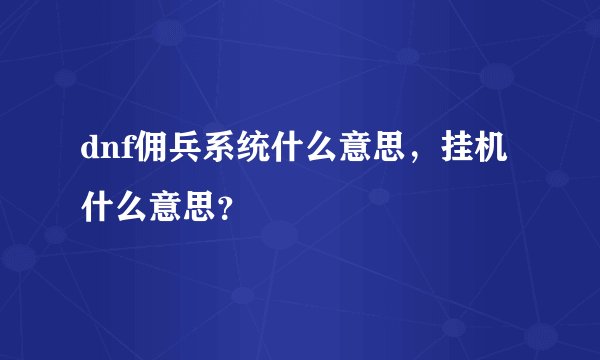 dnf佣兵系统什么意思，挂机什么意思？
