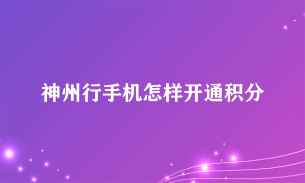 神州行手机怎样开通积分