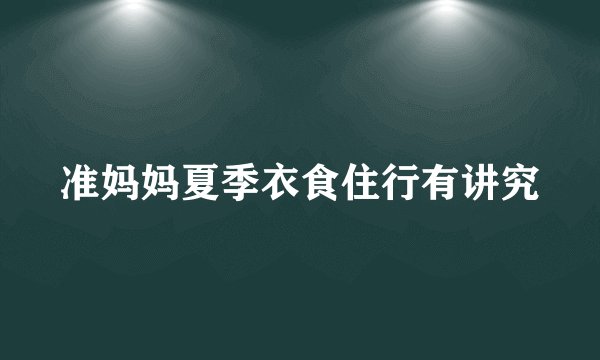 准妈妈夏季衣食住行有讲究
