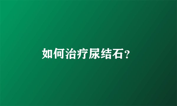 如何治疗尿结石？