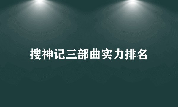 搜神记三部曲实力排名