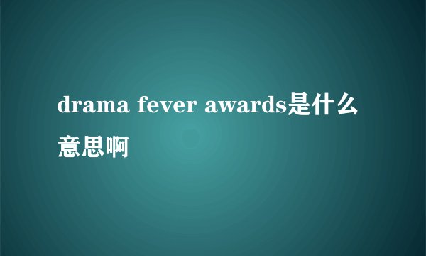 drama fever awards是什么意思啊