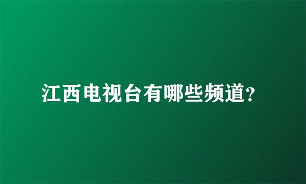 江西电视台有哪些频道？