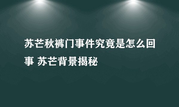 苏芒秋裤门事件究竟是怎么回事 苏芒背景揭秘
