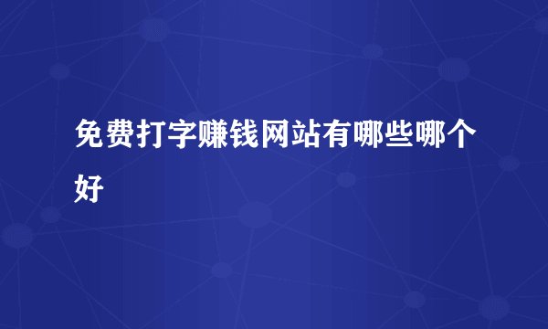 免费打字赚钱网站有哪些哪个好