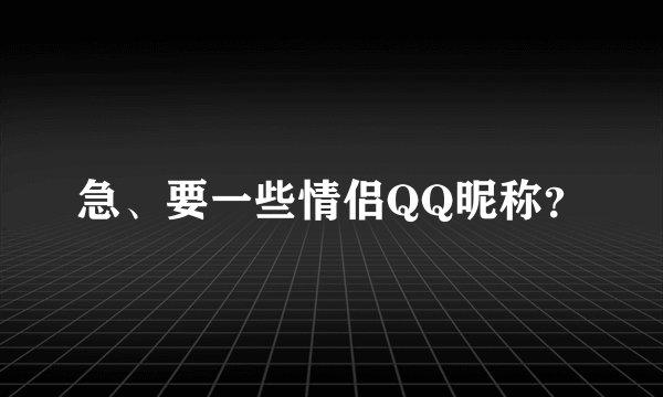 急、要一些情侣QQ昵称？