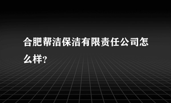 合肥帮洁保洁有限责任公司怎么样?