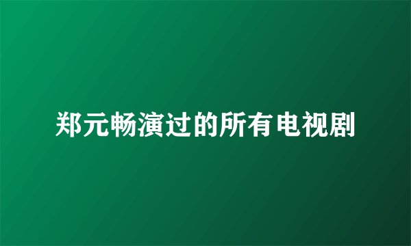 郑元畅演过的所有电视剧