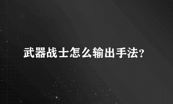 武器战士怎么输出手法？