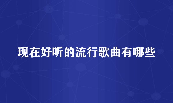 现在好听的流行歌曲有哪些