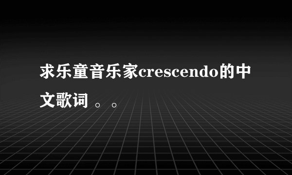 求乐童音乐家crescendo的中文歌词 。。