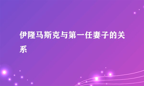 伊隆马斯克与第一任妻子的关系