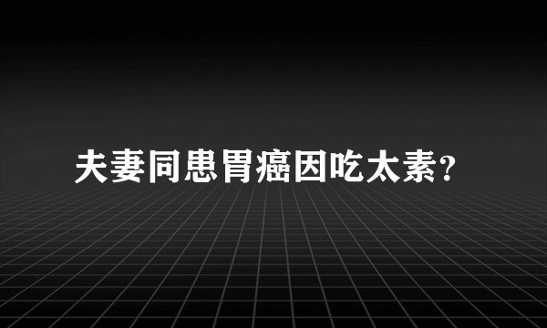 夫妻同患胃癌因吃太素?