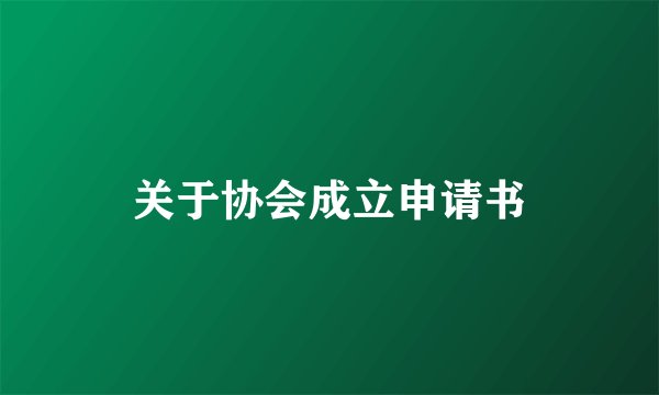 关于协会成立申请书