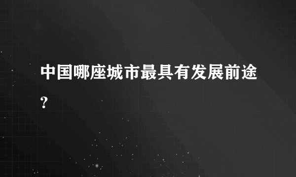 中国哪座城市最具有发展前途？