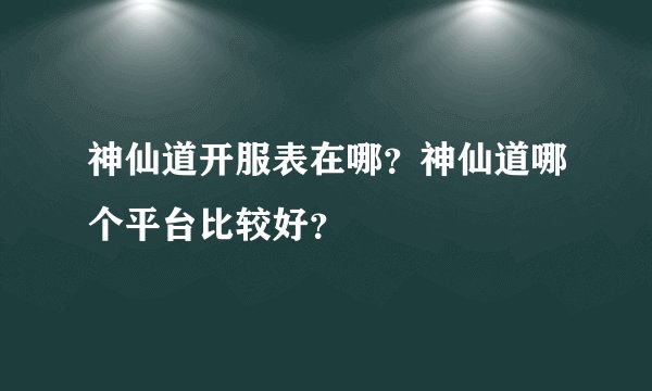 神仙道开服表在哪?神仙道哪个平台比较好?