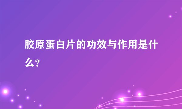 胶原蛋白片的功效与作用是什么？