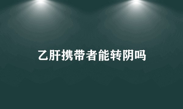 乙肝携带者能转阴吗
