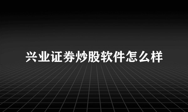 兴业证券炒股软件怎么样