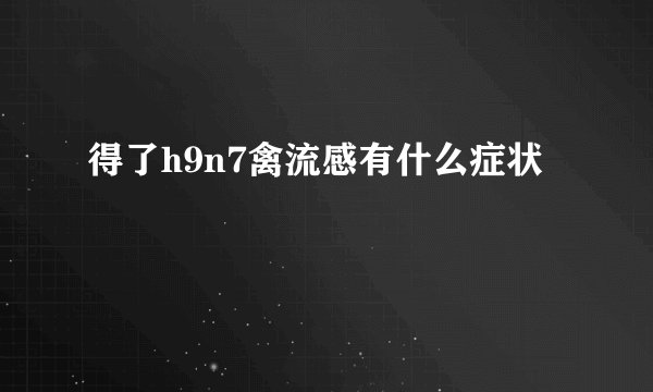 得了h9n7禽流感有什么症状