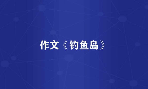 作文《钓鱼岛》