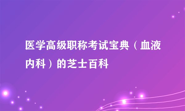 医学高级职称考试宝典（血液内科）的芝士百科