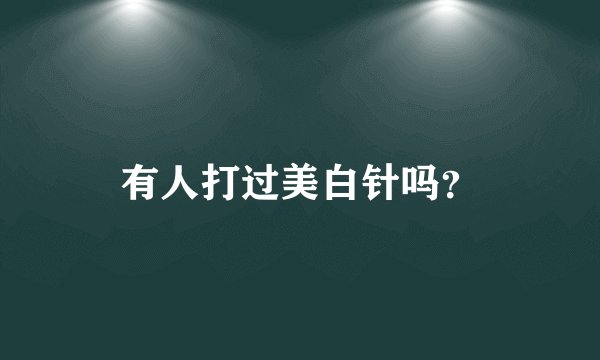 有人打过美白针吗？