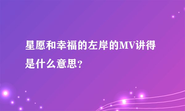 星愿和幸福的左岸的MV讲得是什么意思？