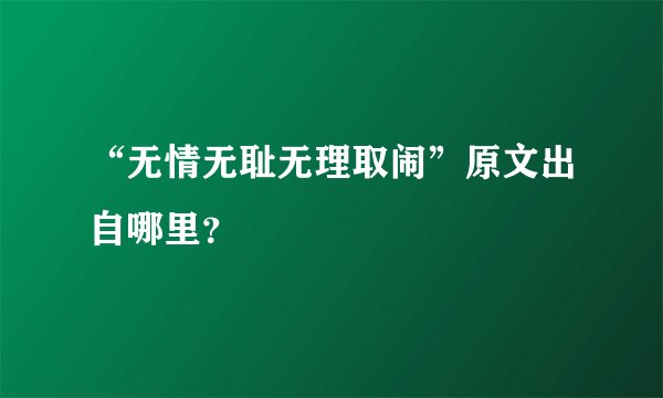 “无情无耻无理取闹”原文出自哪里？