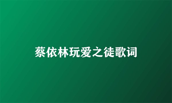 蔡依林玩爱之徒歌词